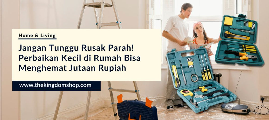 Jangan Tunggu Rusak Parah! Perbaikan Kecil di Rumah Bisa Menghemat Jutaan Rupiah