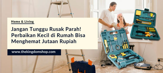 Jangan Tunggu Rusak Parah! Perbaikan Kecil di Rumah Bisa Menghemat Jutaan Rupiah