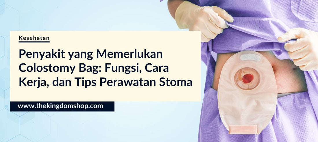 Penyakit yang Memerlukan Colostomy Bag: Fungsi, Cara Kerja, dan Tips Perawatan Stoma